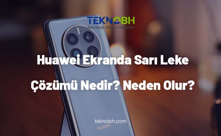 Huawei Ekranda Sarı Leke Çözümü Nedir Neden Olur