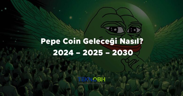 Pepe Coin Geleceği Nasıl? 2024 – 2025 – 2030