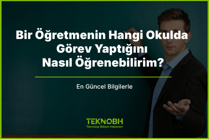 Bir Öğretmenin Hangi Okulda Görev Yaptığını Nasıl Öğrenebilirim?