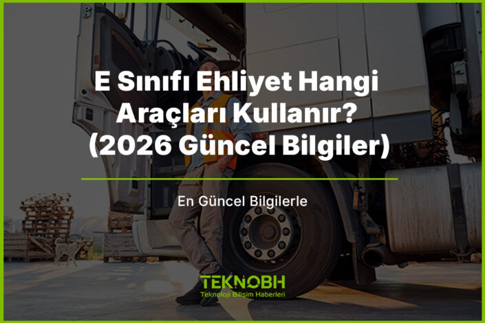 E Sınıfı Ehliyet Hangi Araçları Kullanır? (2026 Güncel Bilgiler)